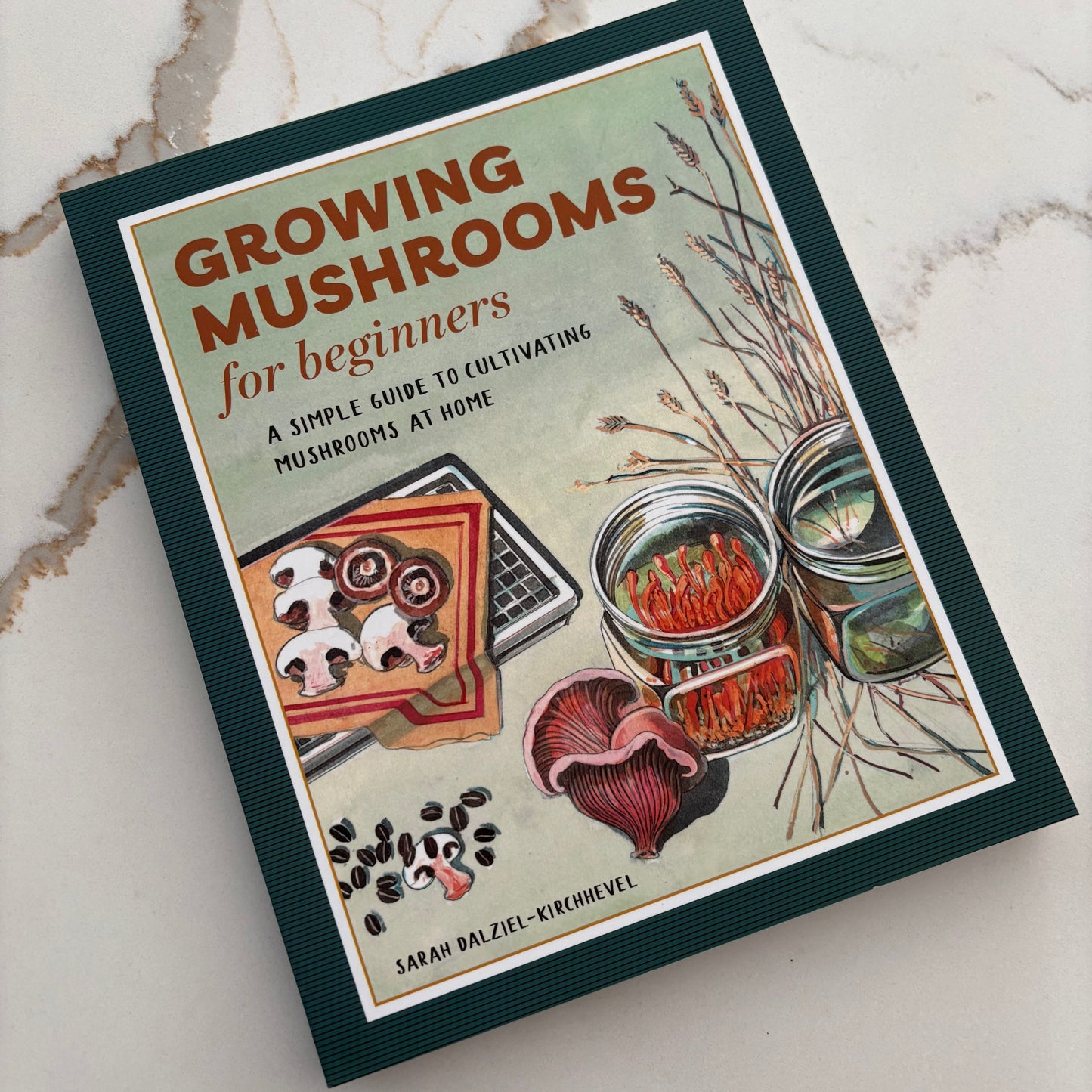 Growing Mushrooms for Beginners - A simple guide to cultivating mushrooms at home -Book by Sarah Dalziel-Kirchhevel